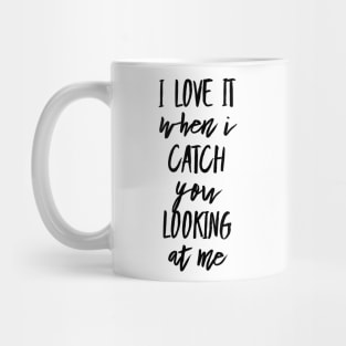 I Love It When I Catch You Looking at Me Mug